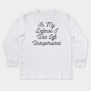 In My Defense I Was Left Unsupervised Kids Long Sleeve T-Shirt